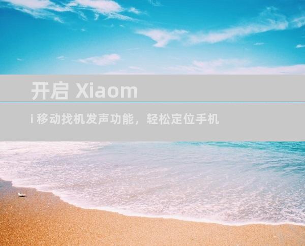 开启 Xiaomi 移动找机发声功能，轻松定位手机